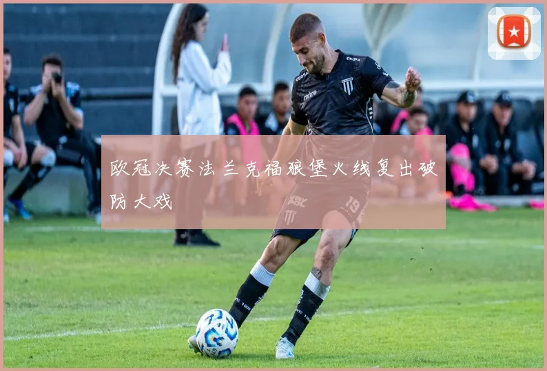 欧冠决赛法兰克福狼堡火线复出破防大戏