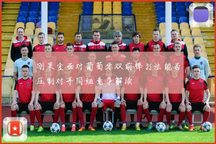 刚果金面对葡萄牙双前锋打法能否压制对手同组竞争解读