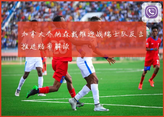 加拿大乔纳森戴维迎战瑞士队反击推进赔率解读