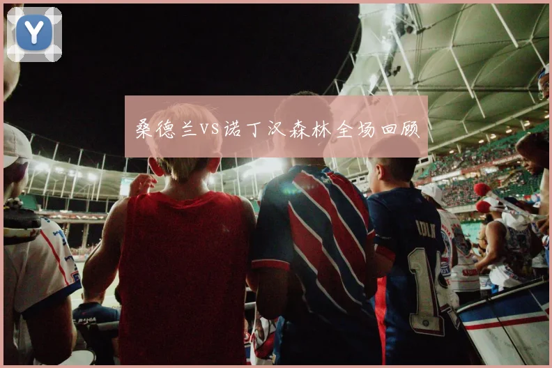 桑德兰vs诺丁汉森林全场回顾