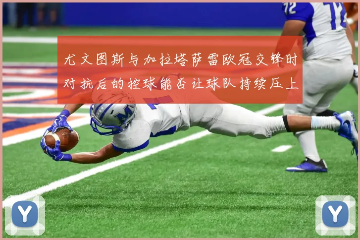 尤文图斯与加拉塔萨雷欧冠交锋时对抗后的控球能否让球队持续压上