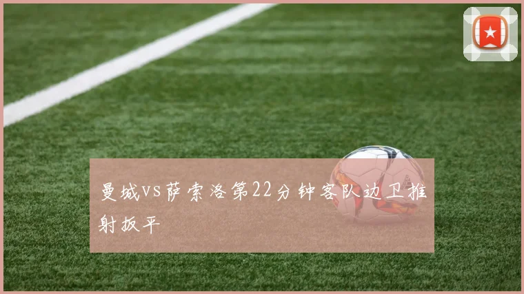 曼城vs萨索洛第22分钟客队边卫推射扳平