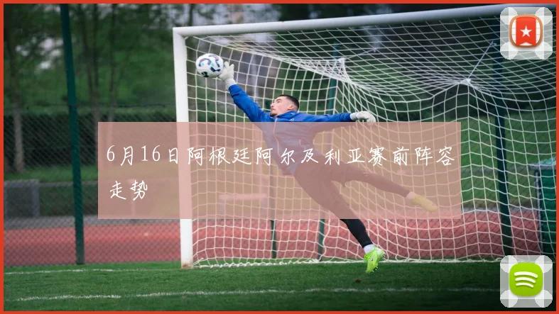 6月16日阿根廷阿尔及利亚赛前阵容走势