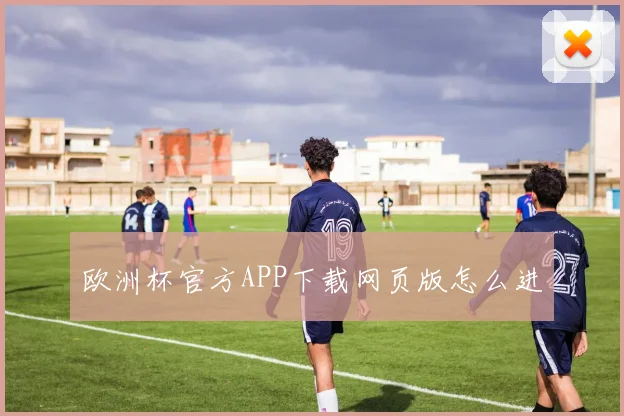 欧洲杯官方APP下载网页版怎么进