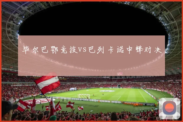 毕尔巴鄂竞技vs巴列卡诺中锋对决