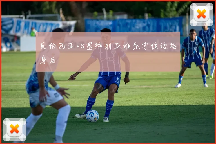 瓦伦西亚vs塞维利亚谁先守住边路身后