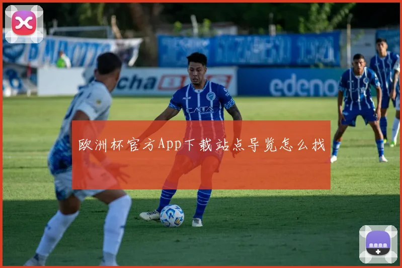欧洲杯官方App下载站点导览怎么找