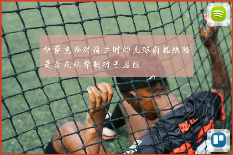 伊萨克面对荷兰时的无球前插线路是否足以牵制对手后防