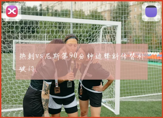 热刺vs尼斯第90分钟边锋斜传替补破门